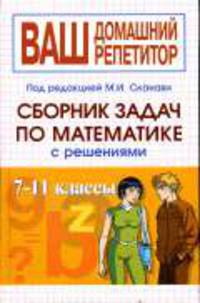 Сборник задач по математике с решениями 7-11классы / Под ред. М.И. Сканави.