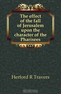 The effect of the fall of Jerusalem upon the character of the Pharisees