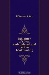 Exhibition of silver, embroidered, and curious bookbinding