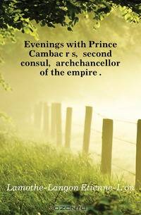 Evenings with Prince Cambaceres, second consul, archchancellor of the empire