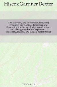 Gas, gasoline, and oil-engines, including producer-gas plants describing and illustrating the theory, design, construction, and management of the explosive stationary, marine, and vehicle motor power