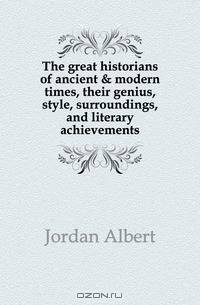 The great historians of ancient & modern times, their genius, style, surroundings, and literary achievements