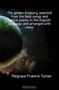 The golden treasury, selected from the best songs and lyrical poems in the English language and arranged with notes