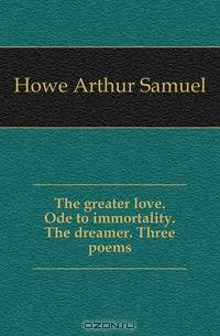 The greater love. Ode to immortality. The dreamer. Three poems