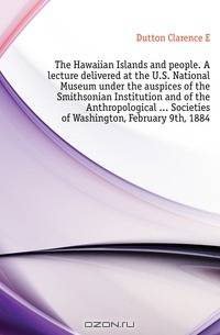 The Hawaiian Islands and people. A lecture delivered at the U.S. National Museum under the auspices of the Smithsonian Institution and of the Anthropological ... Societies of Washington, February 9th, 1884