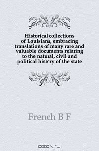 Historical collections of Louisiana, embracing translations of many rare and valuable documents relating to the natural, civil and political history of the state