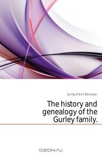 The history and genealogy of the Gurley family..