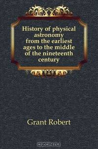 History of physical astronomy from the earliest ages to the middle of the nineteenth century