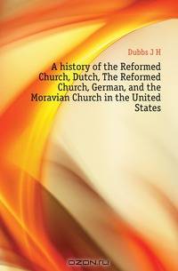 A history of the Reformed Church, Dutch, The Reformed Church, German, and the Moravian Church in the United States