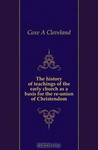 The history of teachings of the early church as a basis for the re-union of Christendom