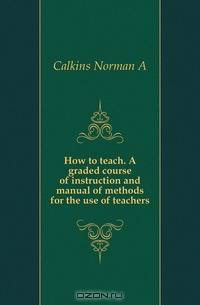 How to teach. A graded course of instruction and manual of methods for the use of teachers