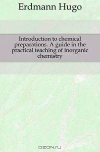 Introduction to chemical preparations. A guide in the practical teaching of inorganic chemistry