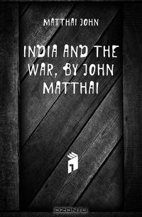 India and the war, by John Matthai