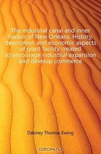 The industrial canal and inner harbor of New Orleans. History, description and economic aspects of giant facility created to encourage industrial expansion and develop commerce