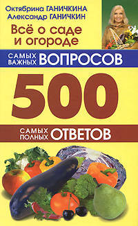 Всё о саде и огороде. 500 самых важных вопросов. 500 самых полных ответов