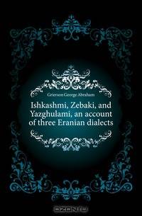 Ishkashmi, Zebaki, and Yazghulami, an account of three Eranian dialects