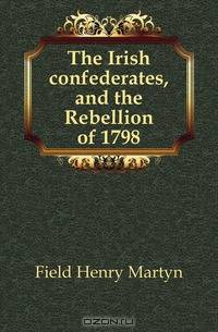 The Irish confederates, and the Rebellion of 1798