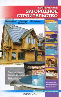 Современное загородное строительство. Бассейны. Пруды. Колодцы. Погреба. Полный справочник