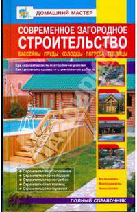 Современное загородное строительство. Бассейны. Пруды. Колодцы. Погреба: Справочник