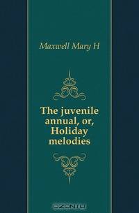 The juvenile annual, or, Holiday melodies