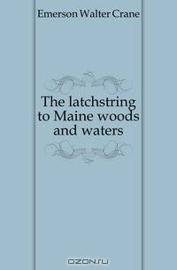 The latchstring to Maine woods and waters