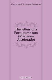 The letters of a Portuguese nun (Marianna Alcoforado)
