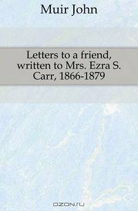 Letters to a friend, written to Mrs. Ezra S. Carr, 1866-1879