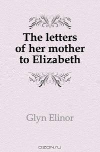 The letters of her mother to Elizabeth