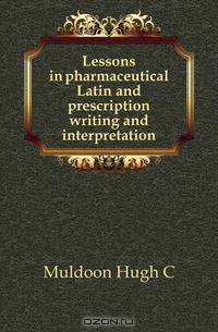 Lessons in pharmaceutical Latin and prescription writing and interpretation