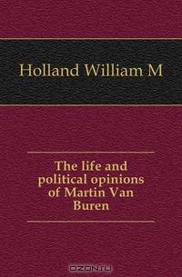The life and political opinions of Martin Van Buren