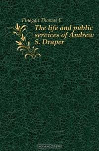 The life and public services of Andrew S. Draper
