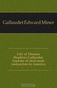 Life of Thomas Hopkins Gallaudet, founder of deaf-mute instruction in America