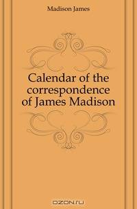 Calendar of the correspondence of James Madison