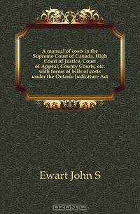 A manual of costs in the Supreme Court of Canada, High Court of Justice, Court of Appeal, County Courts, etc. with forms of bills of costs under the Ontario Judicature Act