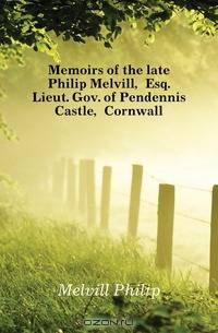 Memoirs of the late Philip Melvill, Esq. Lieut. Gov. of Pendennis Castle, Cornwall