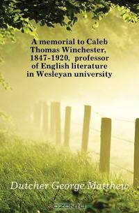A memorial to Caleb Thomas Winchester, 1847-1920, professor of English literature in Wesleyan university