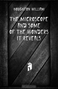 The microscope and some of the wonders it reveals