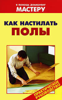 Как настилать полы: Справочник