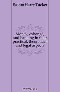 Money, exhange, and banking in their practical, theoretical, and legal aspects
