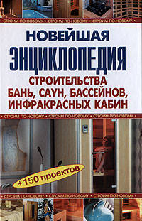 Новейшая энциклопедия строительства бань, саун, бассейнов, инфракрасных кабин + 150 проектов
