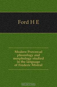 Modern Provencal phonology and morphology studied in the language of Frederic Mistral