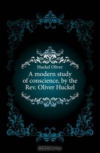 A modern study of conscience, by the Rev. Oliver Huckel