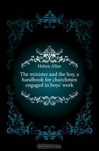 The minister and the boy, a handbook for churchmen engaged in boys