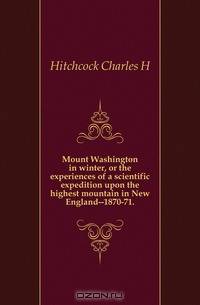 Mount Washington in winter, or the experiences of a scientific expedition upon the highest mountain in New England--1870-71