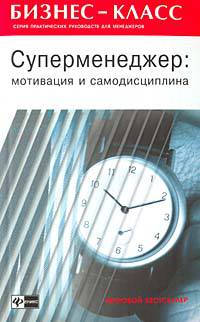 Суперменеджер: Мотивация и самодисциплина - (Бизнес-класс. Практические руководства для менеджеров)