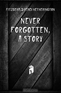 Never forgotten, a story