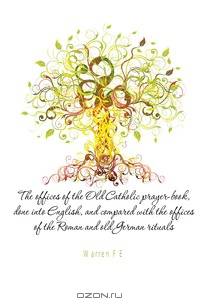 The offices of the Old Catholic prayer-book, done into English, and compared with the offices of the Roman and old German rituals