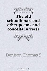 The old schoolhouse and other poems and conceits in verse