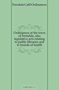 Ordinances of the town of Ferndale, also legislative acts relating to public libraries and to boards of health