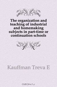 The organization and teaching of industrial and homemaking subjects in part-time or continuation schools